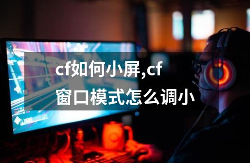 cf如何小屏,cf窗口模式怎么调小-第1张-游戏相关-龙启科技