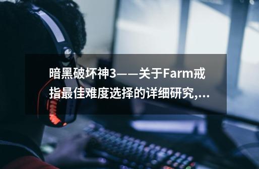 暗黑破坏神3——关于Farm戒指最佳难度选择的详细研究,暗黑破坏神3难度对照表-第1张-游戏相关-龙启科技