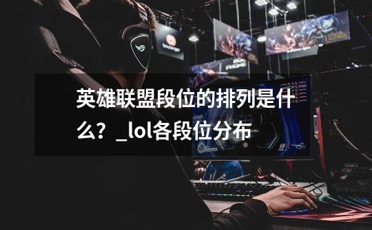 英雄联盟段位的排列是什么？_lol各段位分布-第1张-游戏相关-龙启科技