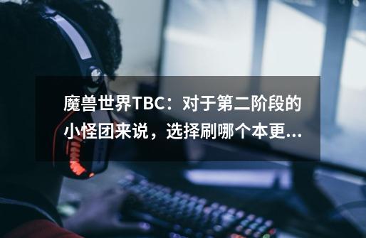 魔兽世界TBC：对于第二阶段的小怪团来说，选择刷哪个本更划算？-第1张-游戏相关-龙启科技