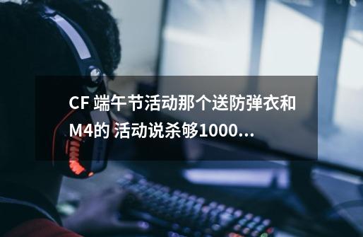 CF 端午节活动那个送防弹衣和M4的 活动说杀够1000人就给  是只限于新区吗？ 我是辽一的 能给吗？,穿越火线端午节活动加团-第1张-游戏相关-龙启科技