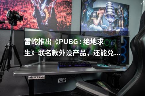 雷蛇推出《PUBG : 绝地求生》联名款外设产品，还能兑换游戏内独家内容-第1张-游戏相关-龙启科技