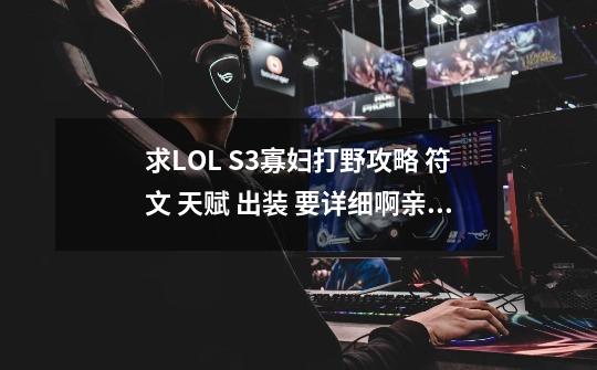 求LOL S3寡妇打野攻略 符文 天赋 出装 要详细啊亲~_寡妇打野天赋怎么点-第1张-游戏相关-龙启科技