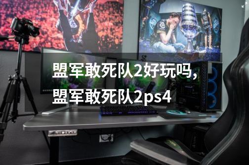 盟军敢死队2好玩吗,盟军敢死队2ps4-第1张-游戏相关-龙启科技