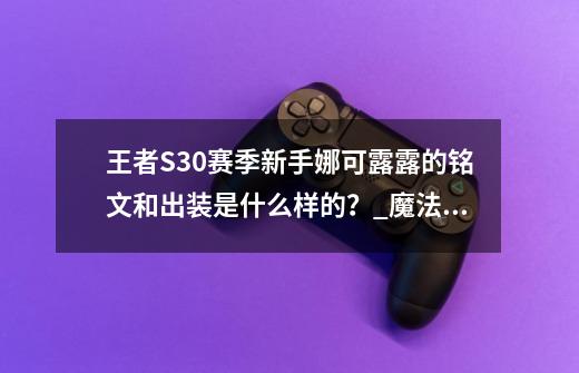 王者S30赛季新手娜可露露的铭文和出装是什么样的？_魔法师露露出装-第1张-游戏相关-龙启科技