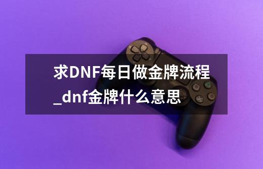 求DNF每日做金牌流程_dnf金牌什么意思-第1张-游戏相关-龙启科技