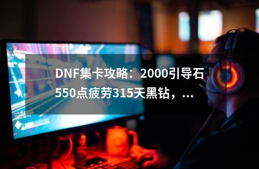 DNF集卡攻略：2000引导石550点疲劳315天黑钻?，如何获取？,勇士的意志吉格篇-第1张-游戏相关-龙启科技