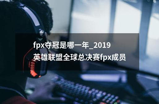 fpx夺冠是哪一年_2019英雄联盟全球总决赛fpx成员-第1张-游戏相关-龙启科技