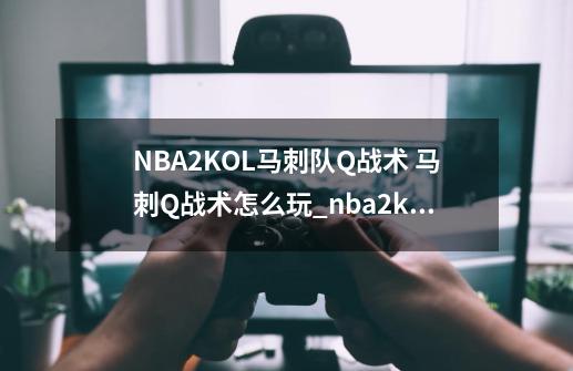 NBA2KOL马刺队Q战术 马刺Q战术怎么玩_nba2k王朝q战术sf大招-第1张-游戏相关-龙启科技