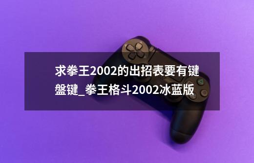 求拳王2002的出招表.要有键盤键._拳王格斗2002冰蓝版-第1张-游戏相关-龙启科技