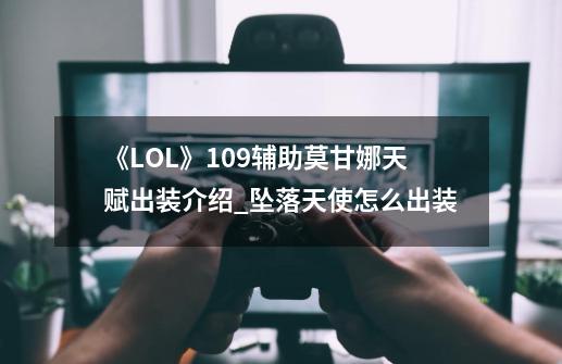 《LOL》10.9辅助莫甘娜天赋出装介绍_坠落天使怎么出装-第1张-游戏相关-龙启科技