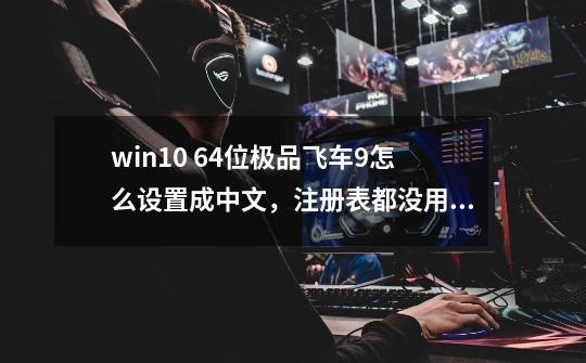 win10 64位极品飞车9怎么设置成中文，注册表都没用。_极品飞车10怎么改中文-第1张-游戏相关-龙启科技