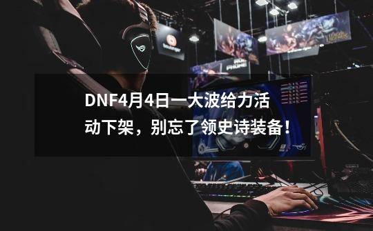 DNF4月4日一大波给力活动下架，别忘了领史诗装备！-第1张-游戏相关-龙启科技