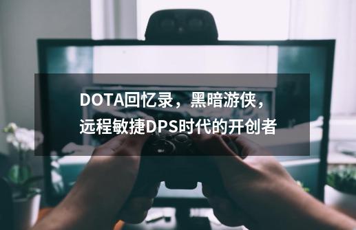 DOTA回忆录，黑暗游侠，远程敏捷DPS时代的开创者-第1张-游戏相关-龙启科技