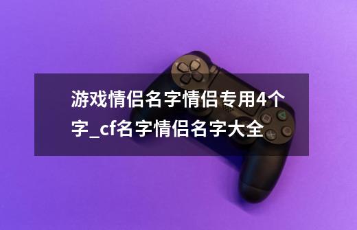 游戏情侣名字情侣专用4个字_cf名字情侣名字大全-第1张-游戏相关-龙启科技