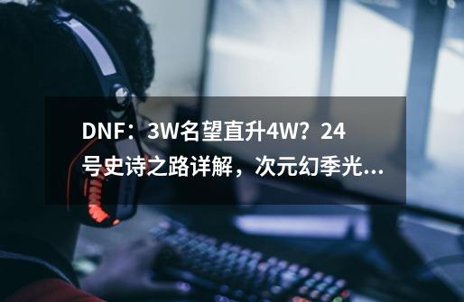 DNF：3W名望直升4W？24号史诗之路详解，次元幻季光环帅炸了-第1张-游戏相关-龙启科技