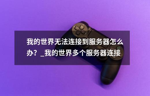 我的世界无法连接到服务器怎么办？_我的世界多个服务器连接-第1张-游戏相关-龙启科技