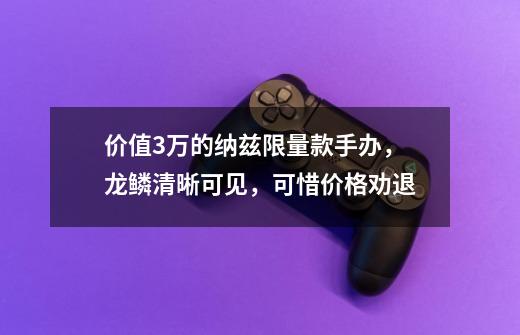 价值3万的纳兹限量款手办，龙鳞清晰可见，可惜价格劝退-第1张-游戏相关-龙启科技