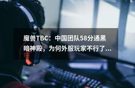 魔兽TBC：中国团队58分通黑暗神殿，为何外服玩家不行了？-第1张-游戏相关-龙启科技