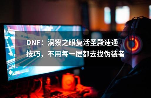 DNF：洞察之眼复活圣殿速通技巧，不用每一层都去找伪装者-第1张-游戏相关-龙启科技