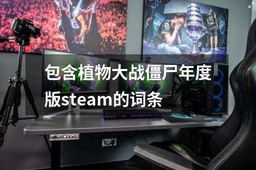 包含植物大战僵尸年度版steam的词条-第1张-游戏相关-龙启科技