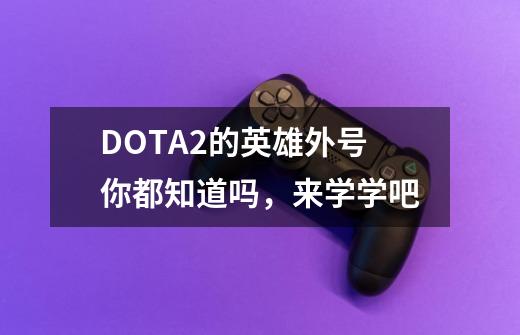 DOTA2的英雄外号你都知道吗，来学学吧-第1张-游戏相关-龙启科技